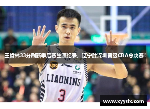 王哲林33分刷新季后赛生涯纪录，辽宁胜深圳晋级CBA总决赛！
