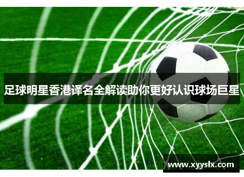 足球明星香港译名全解读助你更好认识球场巨星