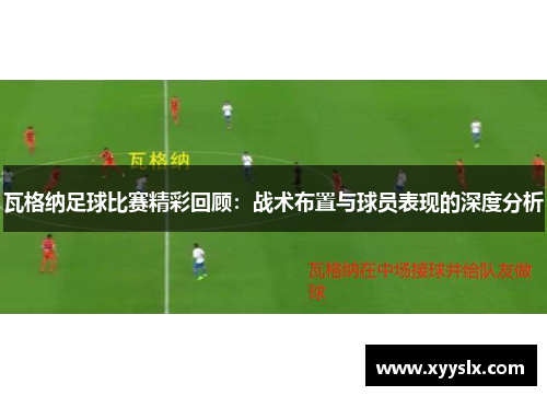 瓦格纳足球比赛精彩回顾：战术布置与球员表现的深度分析