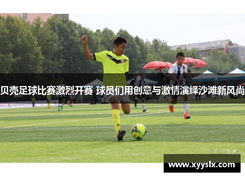 贝壳足球比赛激烈开赛 球员们用创意与激情演绎沙滩新风尚